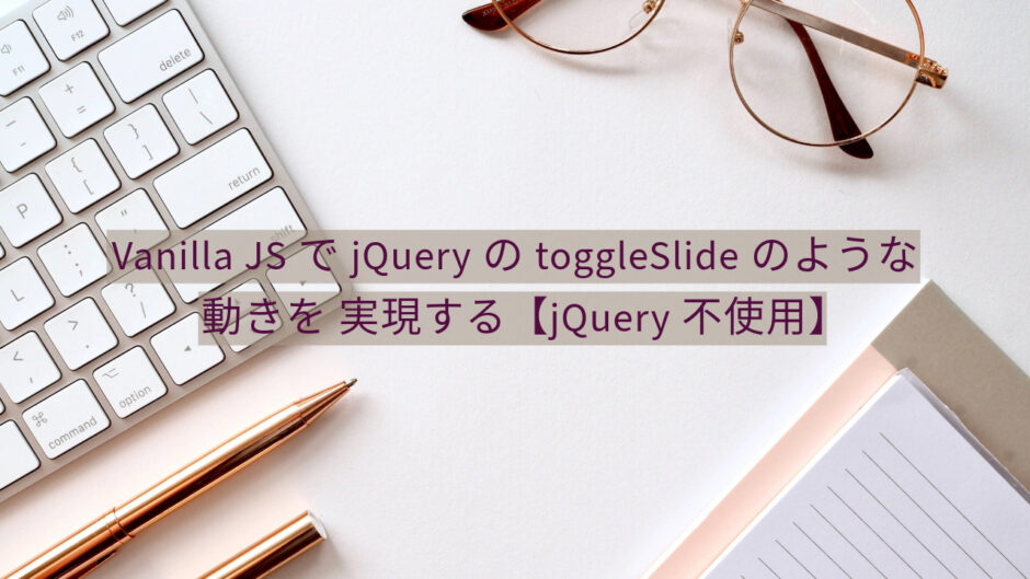 Vanilla JSでjQueryのtoggleSlideのような動きを実現する【jQuery不使用】